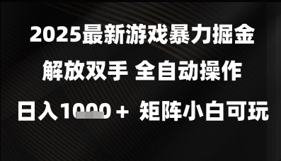 2025最新游戏暴力掘金解放双手，全自动操作，日入1k+矩阵，小白可玩-尤课网创