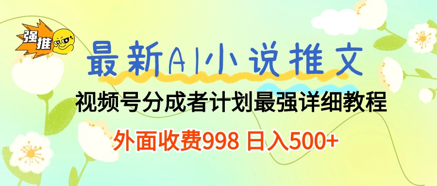（10292期）最新AI小说推文视频号分成计划 最强详细教程 日入500+-尤课网创