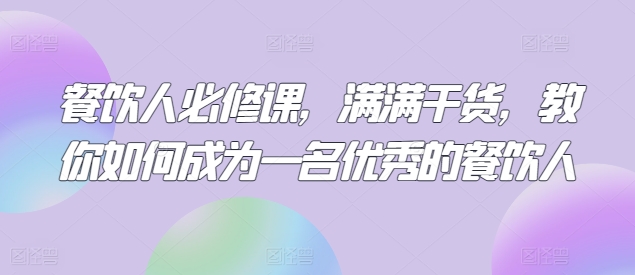 餐饮人必修课，满满干货，教你如何成为一名优秀的餐饮人-尤课网创