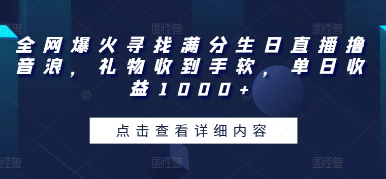 全网爆火寻找满分生日直播撸音浪，礼物收到手软，单日收益1000+-尤课网创