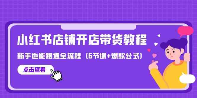 （9883期）最新小红书店铺开店带货教程，新手也能跑通全流程（6节课+爆款公式）-尤课网创