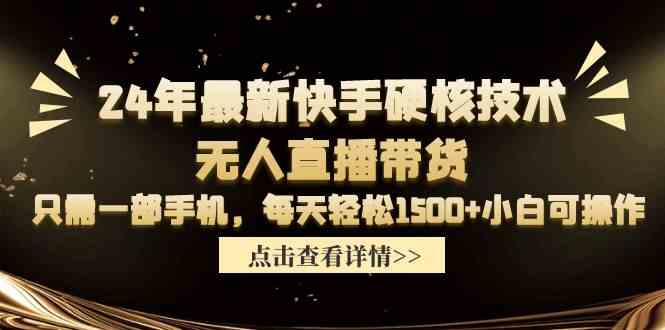 （9779期）24年最新快手硬核技术无人直播带货，只需一部手机 每天轻松1500+小白可操作-尤课网创
