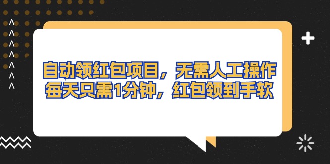 （10875期）自动领红包项目，无需人工操作，每天只需1分钟，红包领到手软-尤课网创