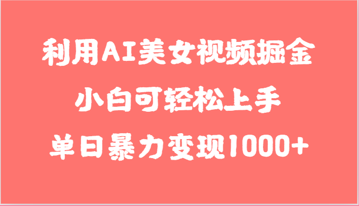 利用AI美女视频掘金，小白可轻松上手，单日暴力变现1000+，想象不到的简单-尤课网创