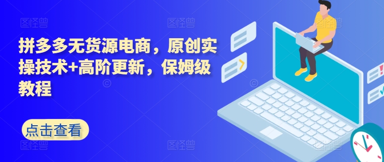 拼多多无货源电商，原创实操技术+高阶更新，保姆级教程-尤课网创