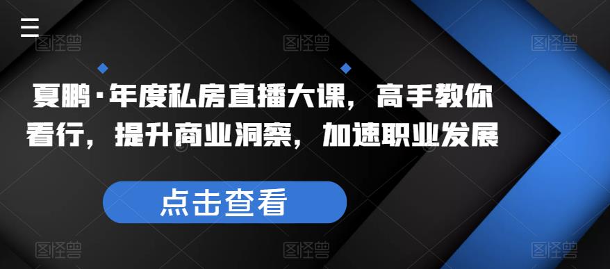 夏鹏·年度私房直播大课，高手教你看行，提升商业洞察，加速职业发展-尤课网创