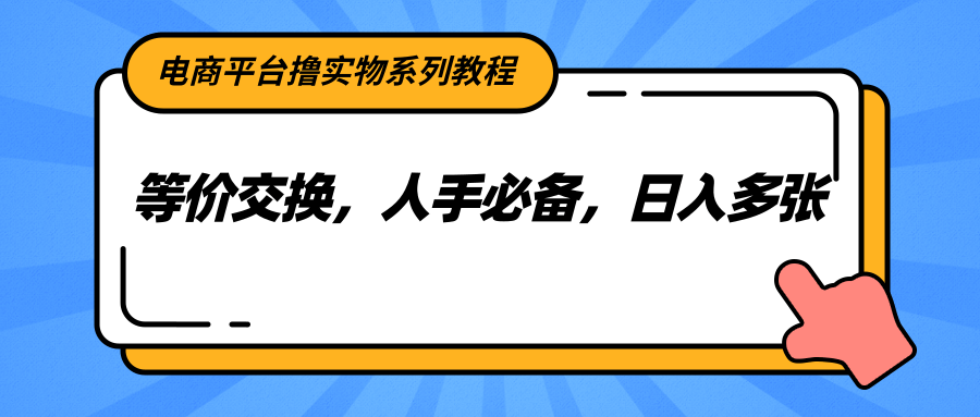电商平台撸实物系列教程，等价交换，人手必备，日入多张-尤课网创