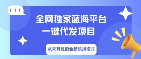 全网独家蓝海平台一键代发项目，从未有过的全新躺Z模式-尤课网创