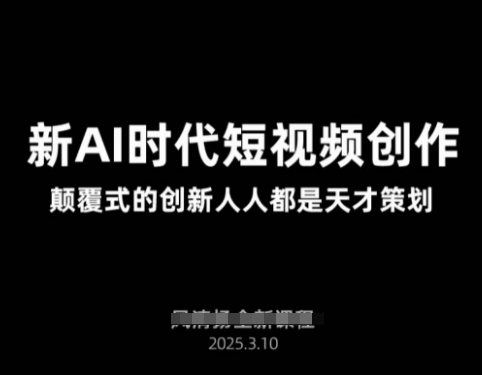 AI新时代短视频创作2025年3月新课，​颠覆式的创新人人都是天才策划-尤课网创