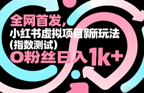 全网首发，小红书虚拟项目新玩法（指数测试），0粉丝日入1k+，整个玩法完整拆解！-尤课网创