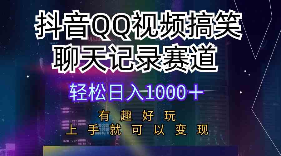 （10089期）抖音QQ视频搞笑聊天记录赛道 有趣好玩 新手上手就可以变现 轻松日入1000＋-尤课网创