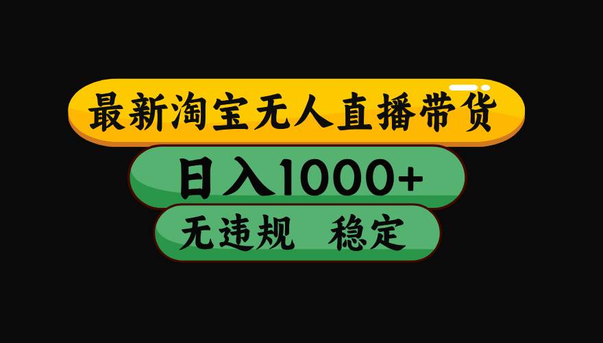 （15578期）淘宝无人直播带货【最新】，日入1000+，独家技术，无违规无封号，操作…-尤课网创