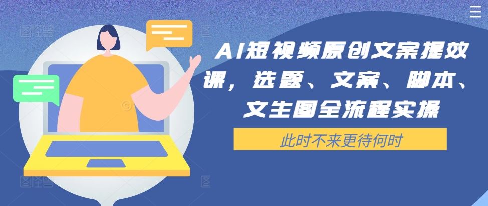 AI短视频原创文案提效课，选题、文案、脚本、文生图全流程实操-尤课网创