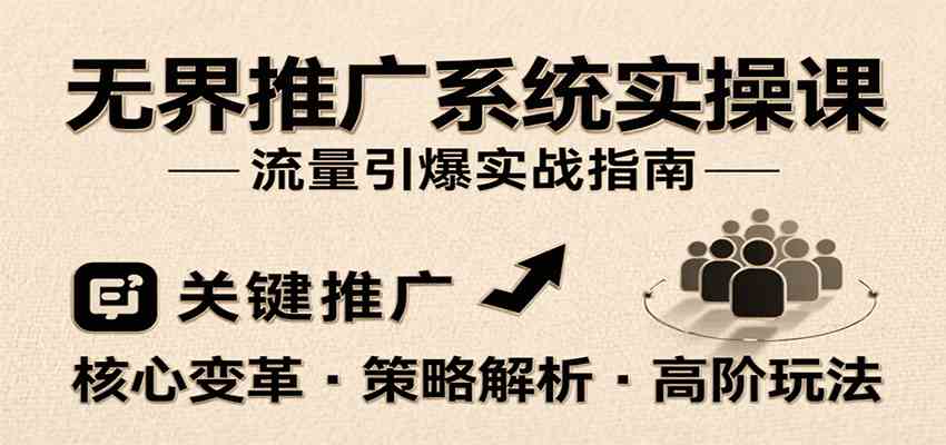 无界推广系统实操课，讲核心变革、各推广策略及高阶玩法引爆流量，助力运营进阶-尤课网创