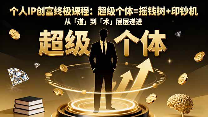 （16365期）个人IP创富终极课程：超级个体=摇钱树+印钞机，从「道」到「术」层层递进-尤课网创