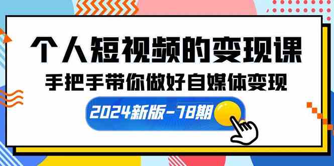 （10079期）个人短视频的变现课【2024新版-78期】手把手带你做好自媒体变现（61节课）-尤课网创