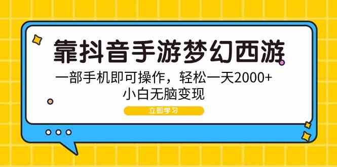（9452期）靠抖音手游梦幻西游，一部手机即可操作，轻松一天2000+，小白无脑变现-尤课网创
