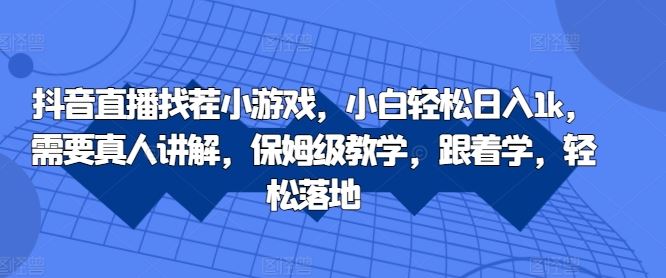 抖音直播找茬小游戏，小白轻松日入1k，需要真人讲解，保姆级教学，跟着学，轻松落地【揭秘】-尤课网创