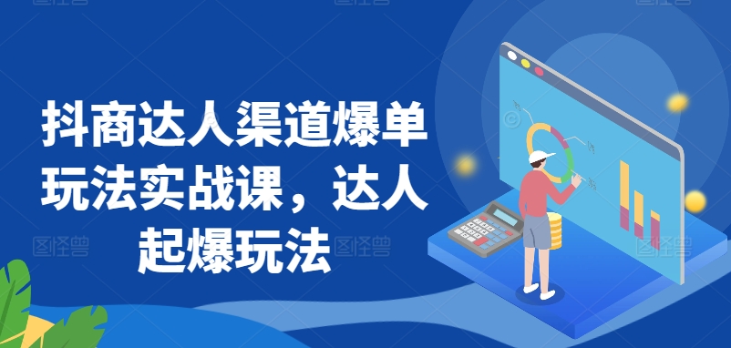 抖商达人渠道爆单玩法实战课，达人起爆玩法-尤课网创