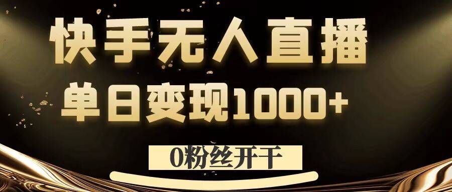 0粉丝开干，快手无人直播，单日变现1k+【揭秘】-尤课网创