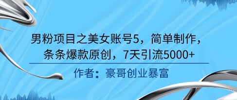 男粉项目之美女账号5，简单制作，条条爆款原创，7天引流5000+-尤课网创