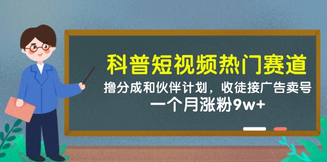 科普短视频热门赛道：撸分成和伙伴计划，收徒接广告卖号，一个月涨粉9w+-尤课网创