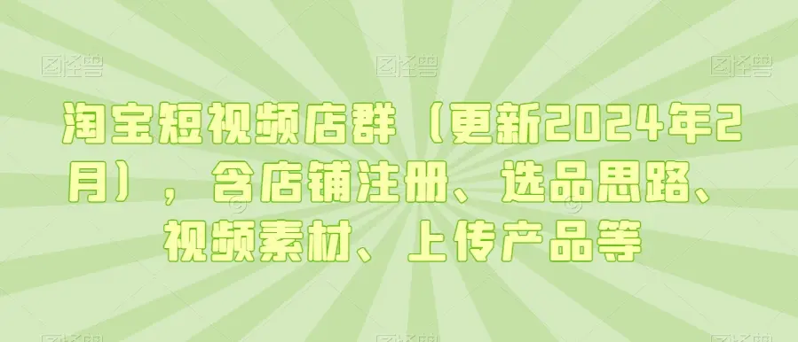 淘宝短视频店群：店铺注册、选品思路、视频素材、上传产品、采购与发货、商品优化等-尤课网创