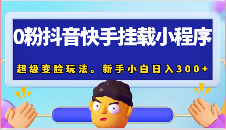 0粉抖音快手挂载小程序，超级变脸玩法。新手小白日入300+-尤课网创