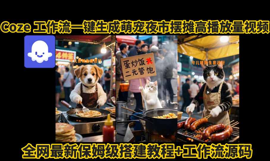 coze工作流一键生成萌宠夜市摆摊AI高赞高播放量视频保姆级拆解教程-尤课网创
