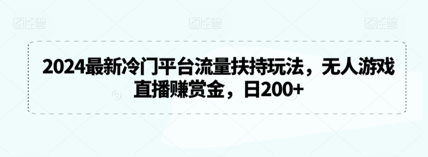 2024最新冷门平台流量扶持玩法，无人游戏直播赚赏金，日200+-尤课网创
