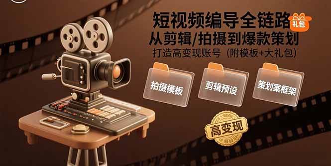 （15600期）短视频编导全链路：从剪辑/拍摄到爆款策划,打造高变现账号(附模板+大礼包)-尤课网创