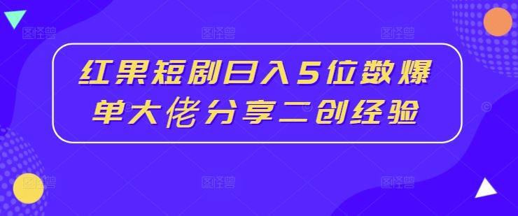 红果短剧日入5位数爆单大佬分享二创经验-尤课网创