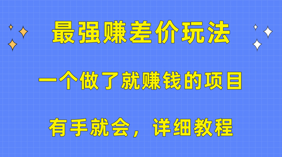 （10718期）一个做了就赚钱的项目，最强赚差价玩法，有手就会，详细教程-尤课网创