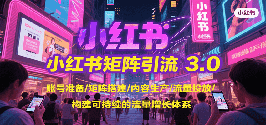 小红书矩阵引流3.0，账号准备/矩阵搭建/内容生产/流量投放/构建可持续的流量增长体系-尤课网创