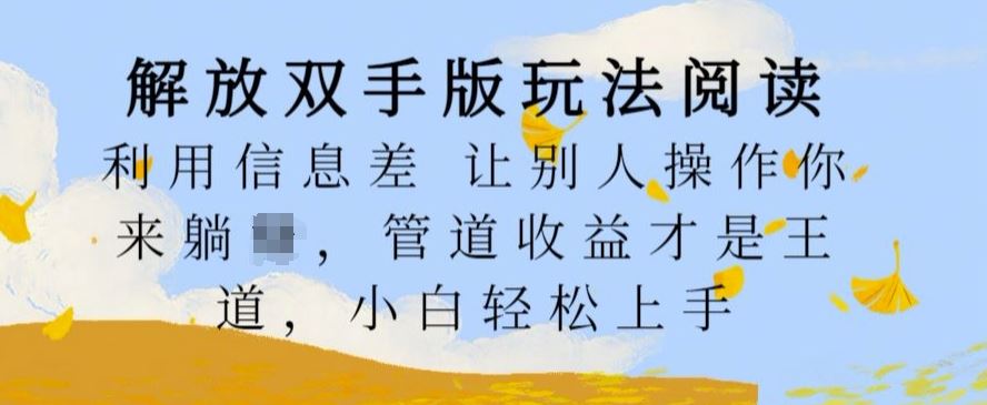 解放双手版玩法阅读，利用信息差让别人操作你来躺Z，管道收益才是王道，小白轻松上手【揭秘】-尤课网创