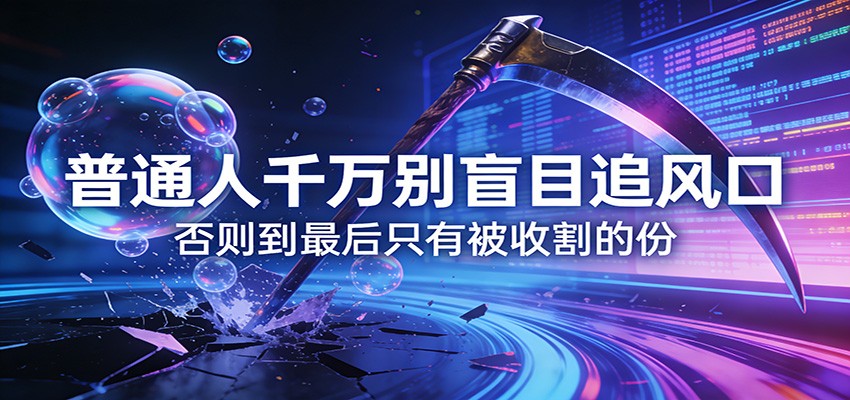 付费文章《通人千万别盲目追风口》否则到最后只有被收割的份-尤课网创