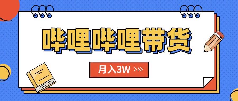 （15597期）B站哔哩哔哩带货秘籍，新风口，抢占红利，单月轻松破万【附SOP手册】-尤课网创