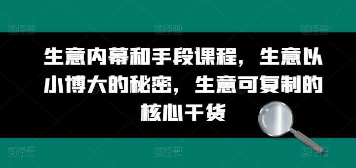 生意内幕和手段课程，生意以小博大的秘密，生意可复制的核心干货-尤课网创
