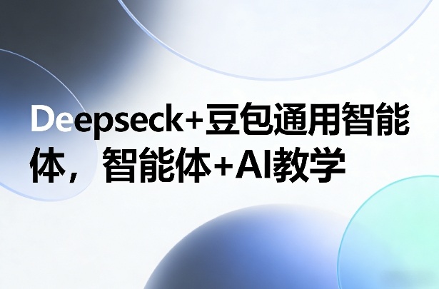 Deepseck+豆包通用智能体，智能体+AI教学-尤课网创