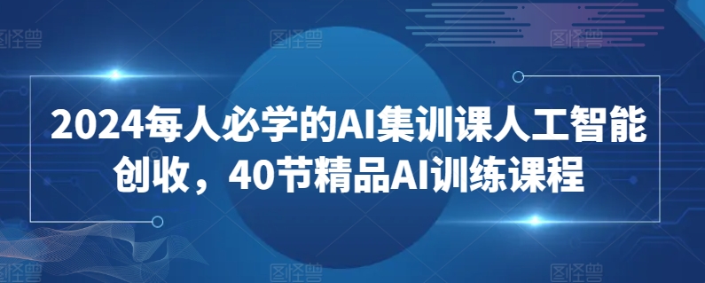 2024每人必学的AI集训课人工智能创收，40节精品AI训练课程-尤课网创