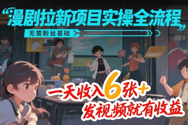 漫剧拉新项目实操全流程，无需粉丝基础，一天收入6张+，发视频就有收益-尤课网创