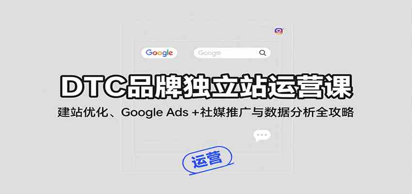 DTC品牌独立站运营课：建站优化、Google Ads + 社媒推广与数据分析全攻略-尤课网创