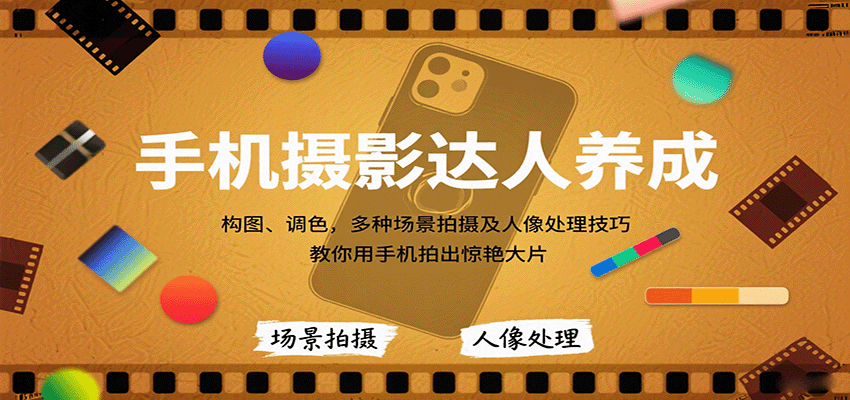 手机摄影达人养成，构图、调色，多种场景拍摄及人像处理技巧，教你用手机拍出惊艳大片-尤课网创