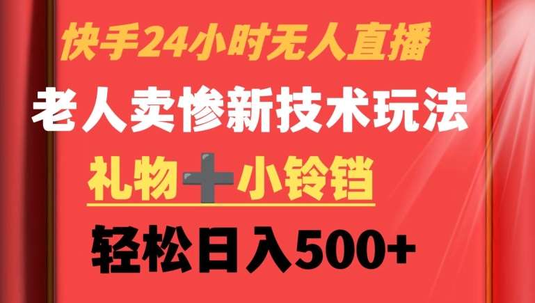 快手24小时无人直播，老人卖惨最新技术玩法，礼物+小铃铛，轻松日入500+【揭秘】-尤课网创
