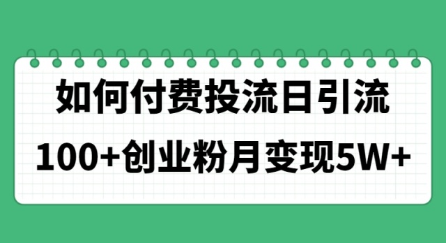 （11155期）如何通过付费投流日引流100+创业粉月变现5W+-尤课网创