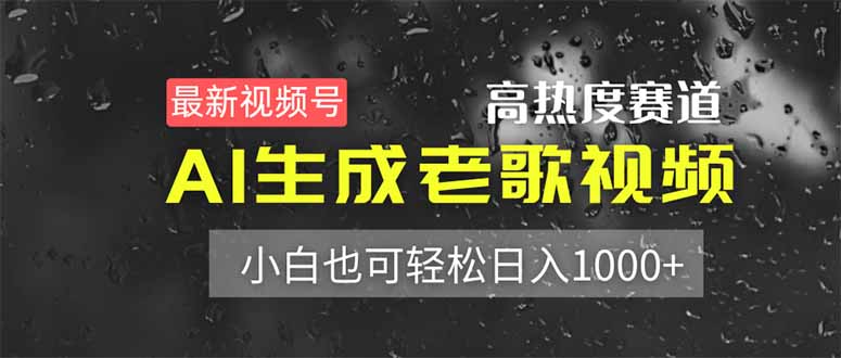 （14303期）最新视频号高热度赛道！AI生成老歌视频，小白也可轻松日入1000+-尤课网创