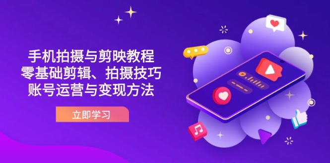（14296期）抖音手机拍摄与剪映教程：零基础剪辑、拍摄技巧到账号运营与变现方法-尤课网创