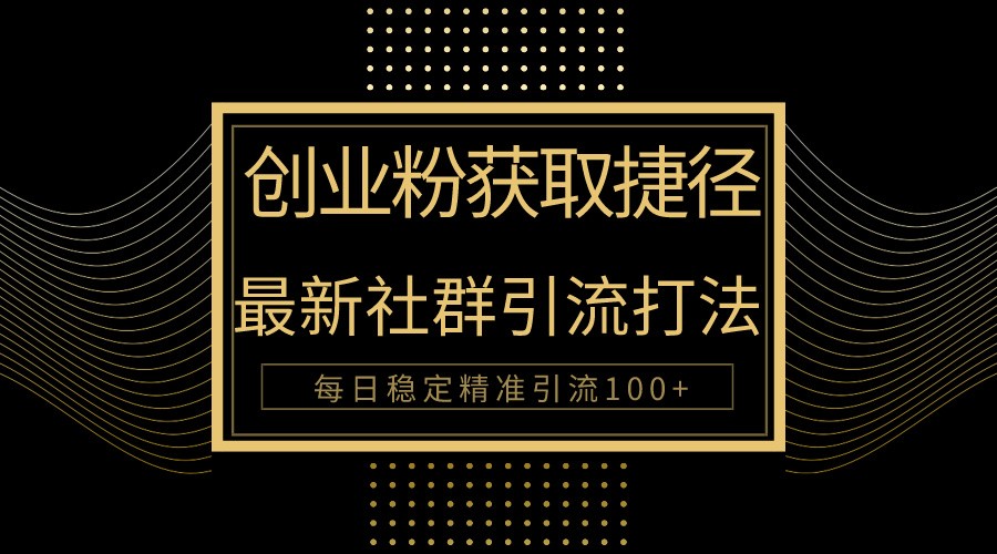 创业粉捷径！最新被动引流方法大揭秘，实现每日100+精准引流-尤课网创