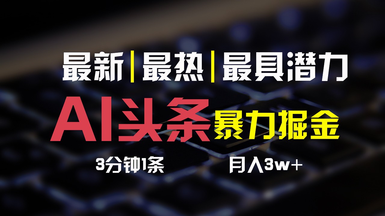 AI头条3天必起号，简单无需经验，3分钟1条，一键多渠道发布，复制粘贴月入3W+-尤课网创