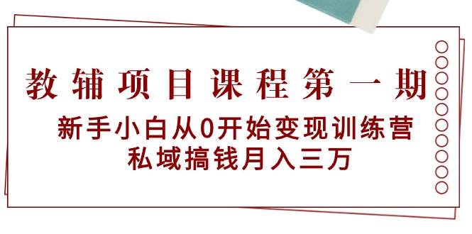 教辅项目课程第一期：新手小白从0开始变现训练营 私域搞钱月入三万-尤课网创